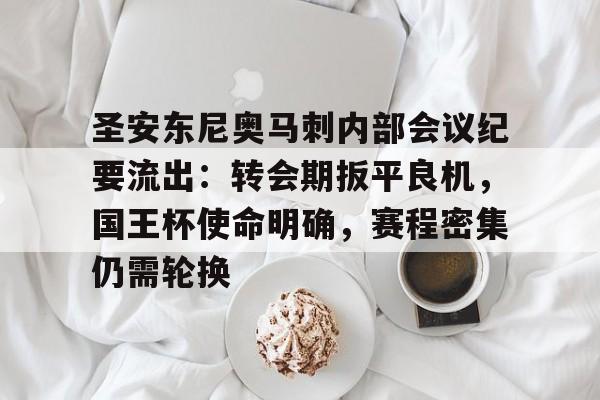 九游玩家必看关于圣安东尼奥马刺内部会议纪要流出：转会期扳平良机，国王杯使命明确，赛程密集仍需轮换的信息